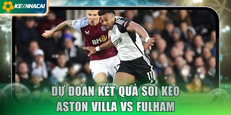 Dự đoán kết quả soi kèo Aston Villa vs Fulham