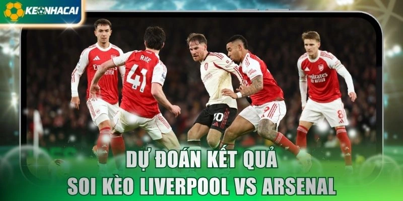 Dự đoán kết quả soi kèo Liverpool vs Arsenal