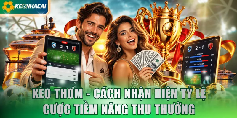 Kèo Thơm - Cách Nhận Diện Tỷ Lệ Cược Tiềm Năng Thu Thưởng