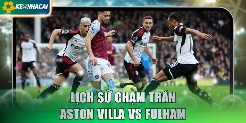 Lịch sử chạm trán Aston Villa vs Fulham