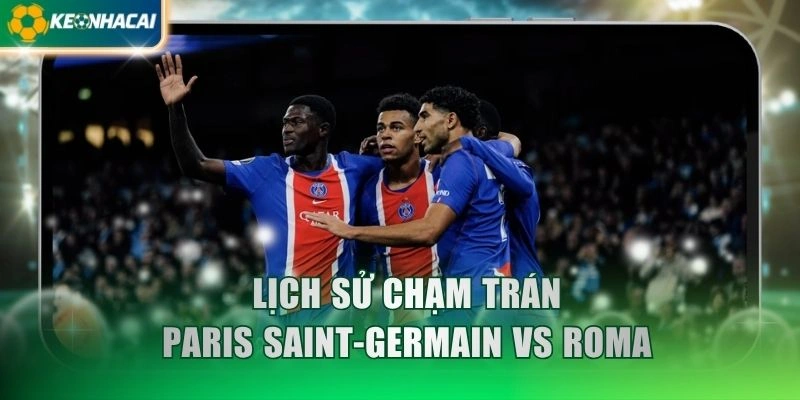 Lịch sử chạm trán Paris Saint-Germain vs Roma