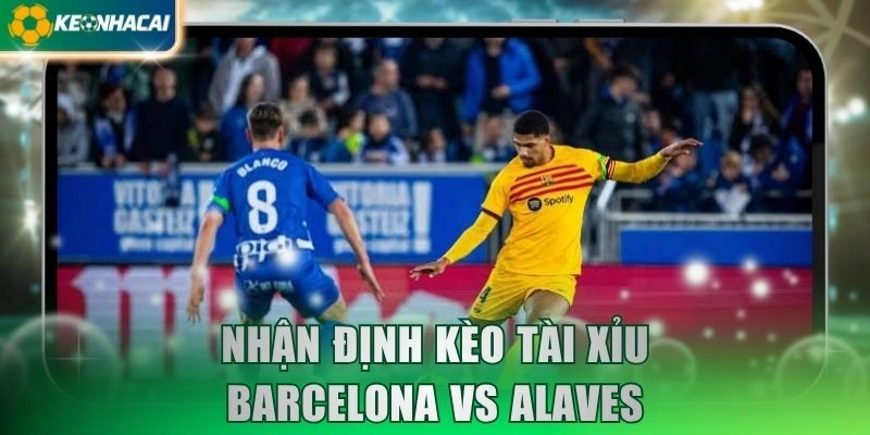 Nhận định kèo tài xỉu Barcelona vs Alaves