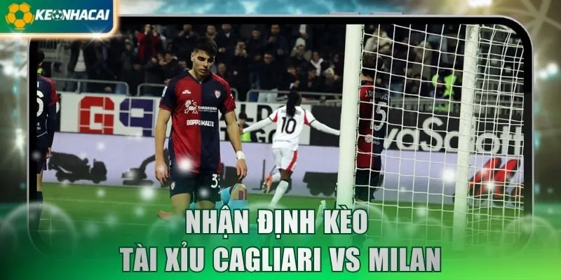Nhận định kèo tài xỉu Cagliari vs Milan