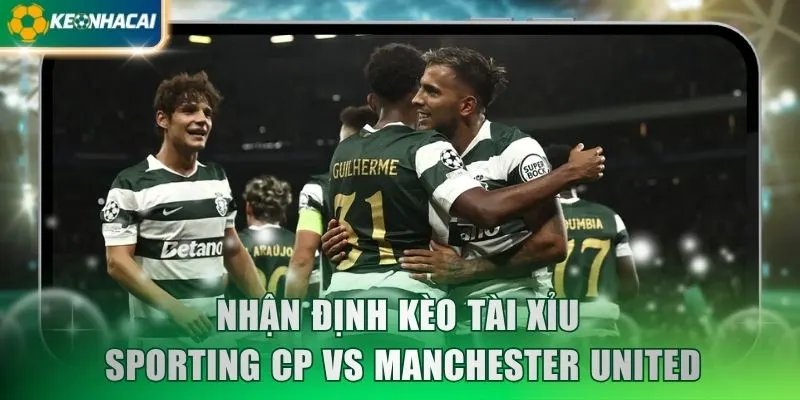 Nhận định kèo tài xỉu Sporting CP vs Manchester United